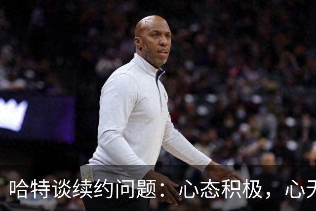 哈特谈续约问题：心态积极，心无旁骛争夺总冠军
