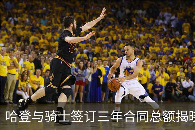 哈登与骑士签订三年合同总额揭晓：少于预期46万美元