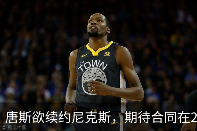 唐斯欲续约尼克斯，期待合同在2.25亿至2.4亿间