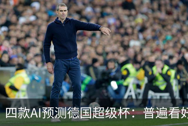 四款AI预测德国超级杯：普遍看好拜仁客场取胜
