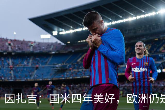 因扎吉：国米四年美好，欧洲仍是目标