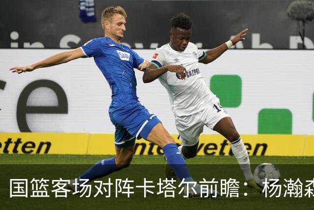 国篮客场对阵卡塔尔前瞻：杨瀚森回归挑重担