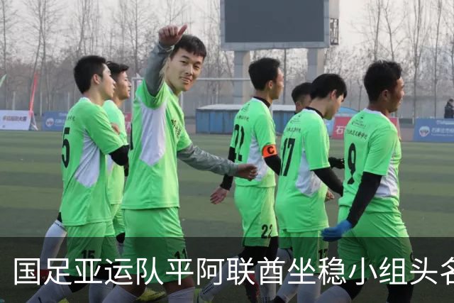 国足亚运队平阿联酋坐稳小组头名跻身八强