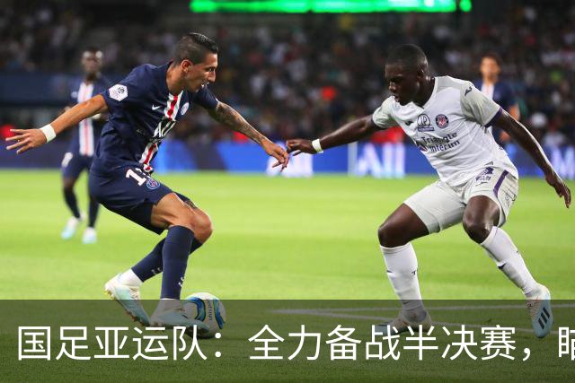 国足亚运队：全力备战半决赛，瞄准奖牌