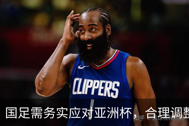 国足需务实应对亚洲杯，合理调整首发阵容