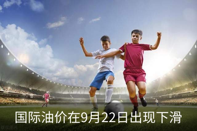 国际油价在9月22日出现下滑