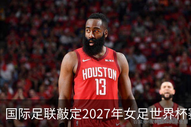 国际足联敲定2027年女足世界杯赛事时间与场地