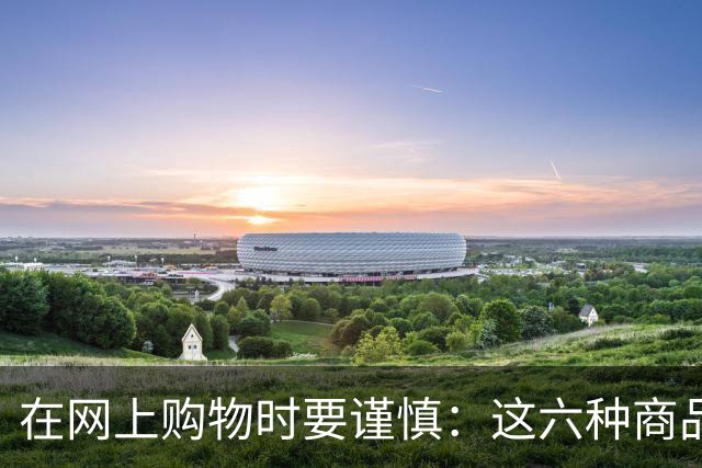 在网上购物时要谨慎：这六种商品不宜购买