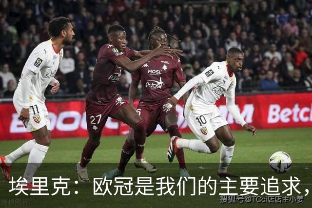 埃里克：欧冠是我们的主要追求，维持现有状态可保持竞争力