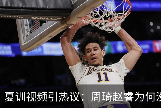 夏训视频引热议：周琦赵睿为何没有入选国家队？