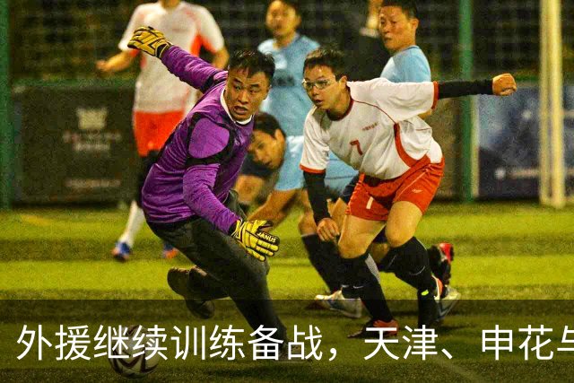 外援继续训练备战，天津、申花与海港展现决心