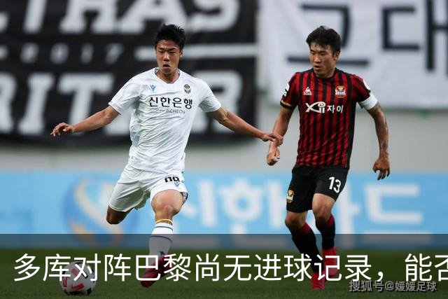 多库对阵巴黎尚无进球记录，能否打破僵局？