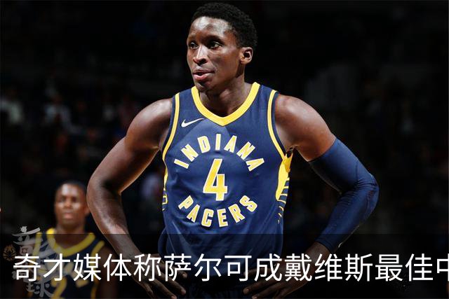 奇才媒体称萨尔可成戴维斯最佳中锋搭档
