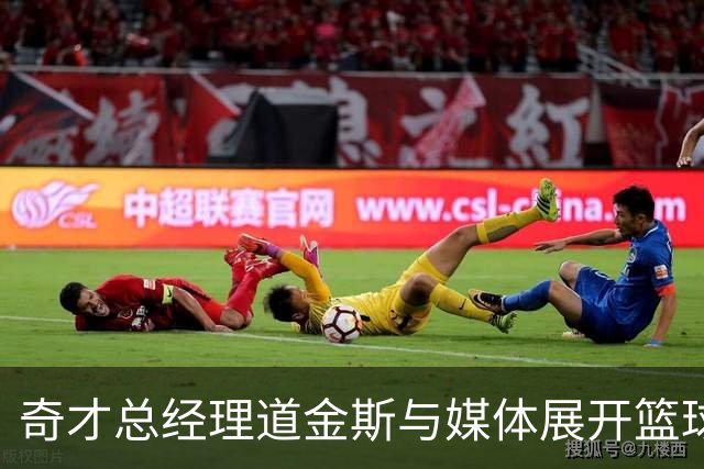 奇才总经理道金斯与媒体展开篮球友谊赛