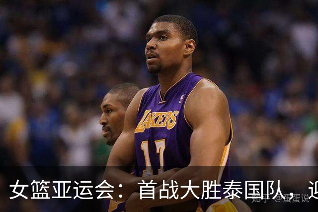 女篮亚运会：首战大胜泰国队，迎来开门红