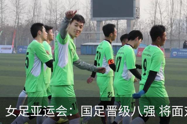 女足亚运会：国足晋级八强 将面对越南或泰国