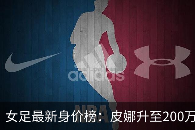 女足最新身价榜：皮娜升至200万欧居首