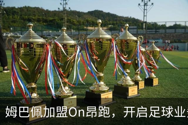 姆巴佩加盟On昂跑，开启足球业务新篇章