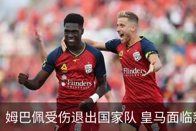 姆巴佩受伤退出国家队 皇马面临新挑战