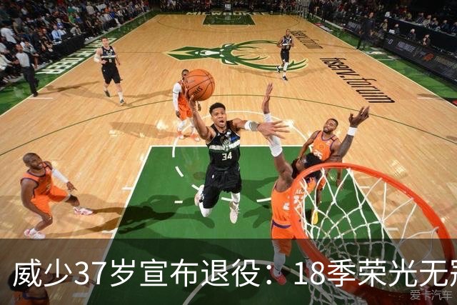 威少37岁宣布退役：18季荣光无冠成遗憾
