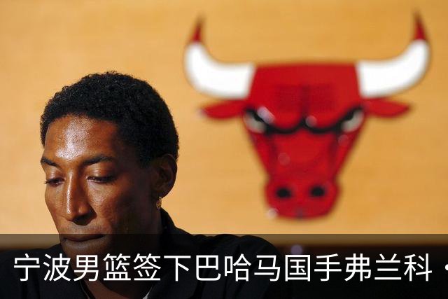 宁波男篮签下巴哈马国手弗兰科·米勒力争CBA新赛季佳绩