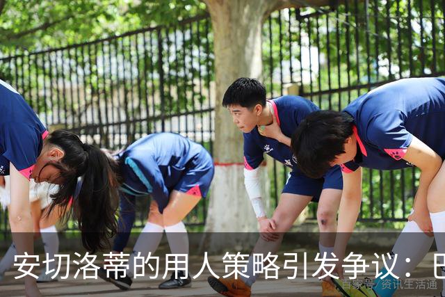 安切洛蒂的用人策略引发争议：巴西热身赛的不同对待