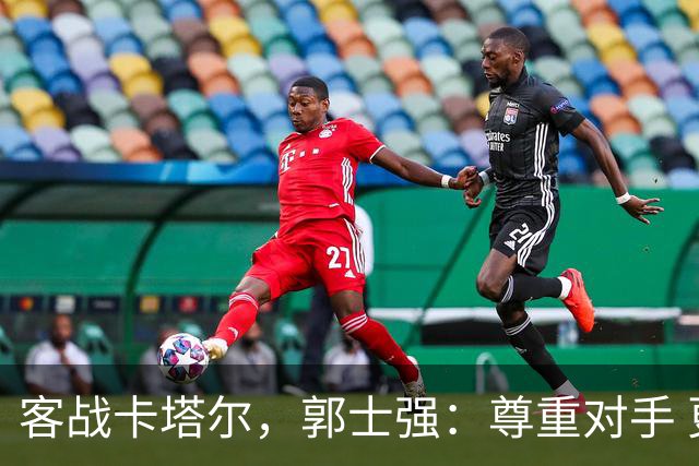 客战卡塔尔，郭士强：尊重对手 更要打好自己