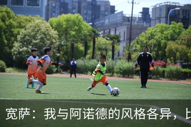 宽萨：我与阿诺德的风格各异，比赛需求决定球员选择