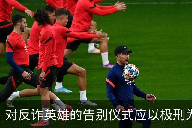 对反诈英雄的告别仪式应以极刑为重