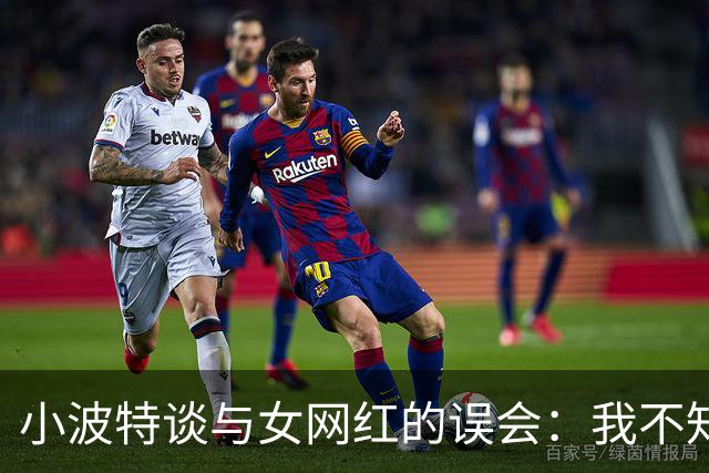 小波特谈与女网红的误会：我不知道她是变性人