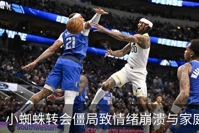 小蜘蛛转会僵局致情绪崩溃与家庭矛盾