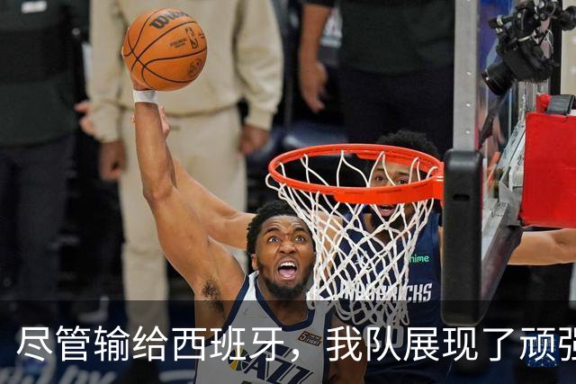 尽管输给西班牙，我队展现了顽强斗志并成功出线