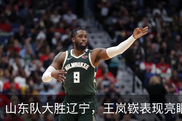 山东队大胜辽宁，王岚嵚表现亮眼；周鹏回归广东接受专访