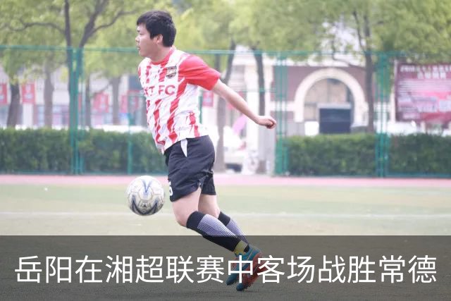 岳阳在湘超联赛中客场战胜常德