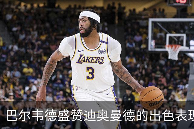 巴尔韦德盛赞迪奥曼德的出色表现
