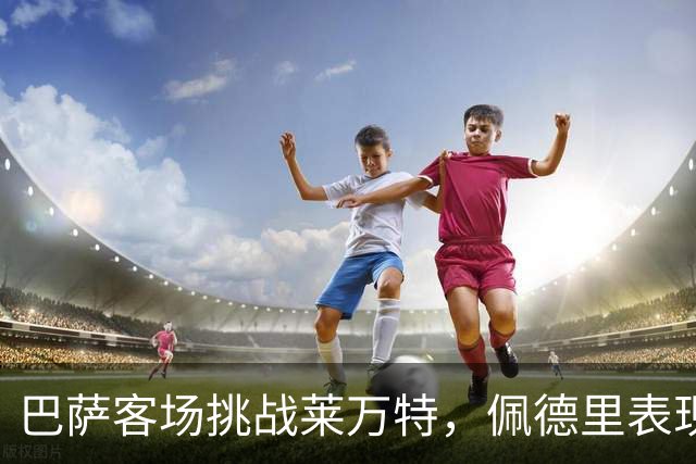 巴萨客场挑战莱万特，佩德里表现亮眼