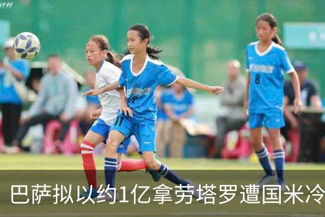 巴萨拟以约1亿拿劳塔罗遭国米冷待