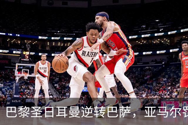 巴黎圣日耳曼逆转巴萨，亚马尔罚进关键球，结束对手连胜纪录
