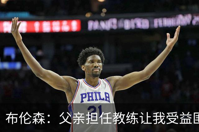 布伦森：父亲担任教练让我受益匪浅