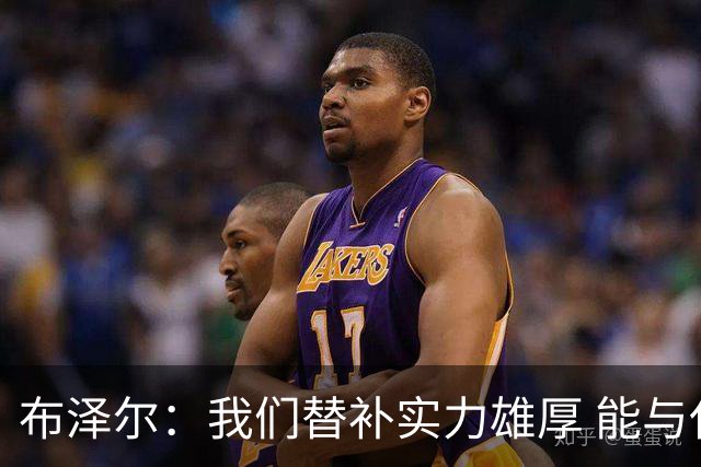 布泽尔：我们替补实力雄厚 能与任何队伍抗衡