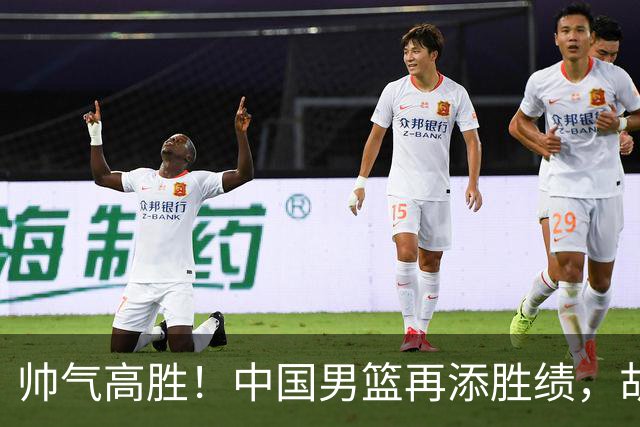 帅气高胜！中国男篮再添胜绩，胡明轩助力团队发挥