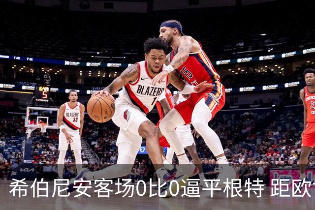 希伯尼安客场0比0逼平根特 距欧协联正赛一步之遥
