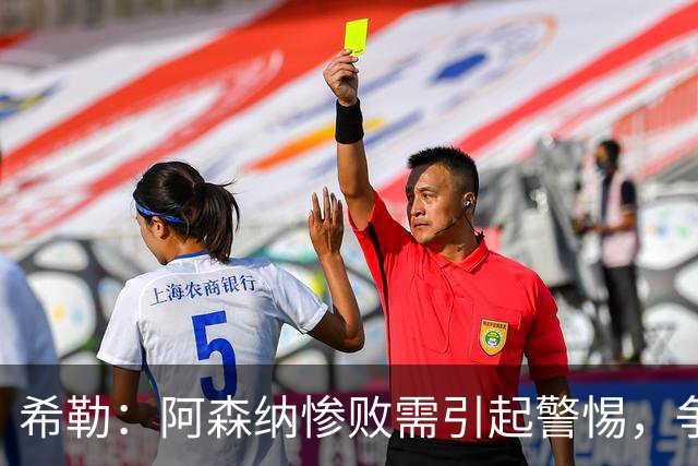 希勒：阿森纳惨败需引起警惕，争冠之路受阻