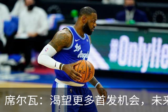 席尔瓦：渴望更多首发机会，未来拭目以待