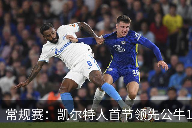 常规赛：凯尔特人首节领先公牛12分，塔图姆表现抢眼