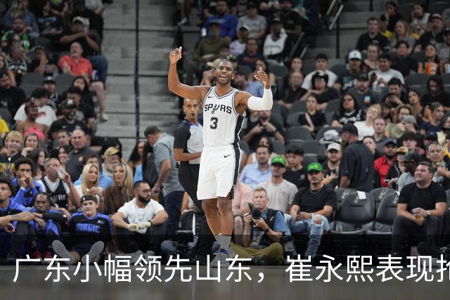 广东小幅领先山东，崔永熙表现抢眼
