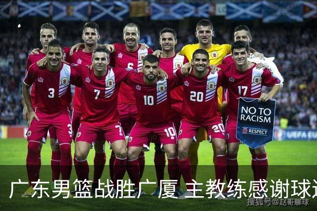 广东男篮战胜广厦 主教练感谢球迷并承诺加强磨合