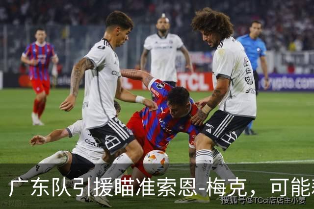 广东队引援瞄准索恩-梅克，可能耗资过千万！