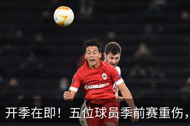 开季在即！五位球员季前赛重伤，三人将缺席本赛季