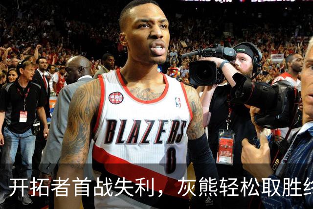 开拓者首战失利，灰熊轻松取胜终结不败纪录